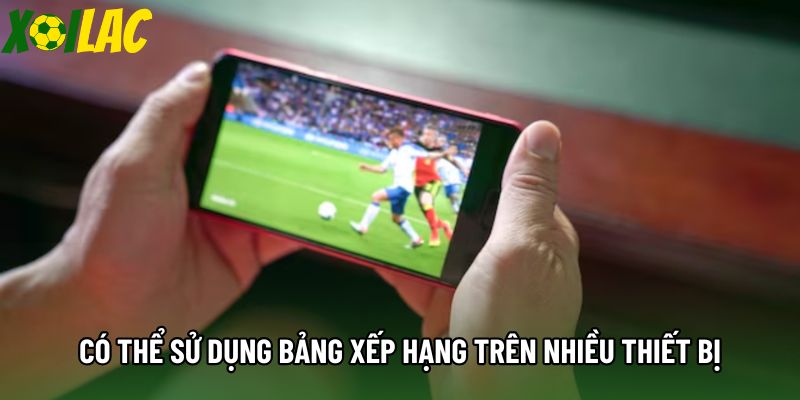 Có thể sử dụng bảng xếp hạng bóng đá xoilac trên nhiều thiết bị
