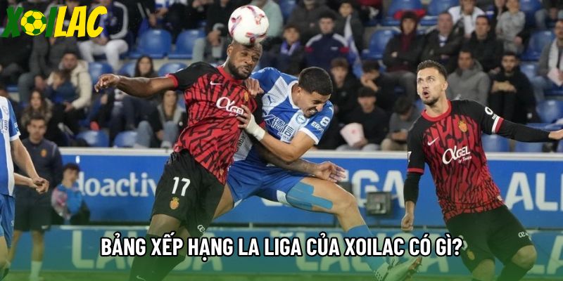 Bảng xếp hạng La Liga của xoilac có gì?