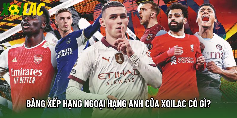 Bảng xếp hạng Ngoại hạng Anh của xoilac có gì? Bảng xếp hạng Ngoại hạng Anh của xoilac có gì?