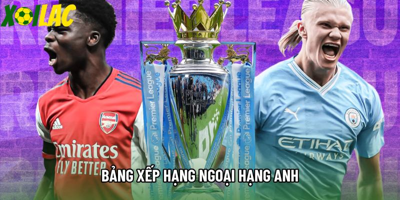 Bảng Xếp Hạng Ngoại hạng Anh: Cập Nhật Dữ Liệu Chuẩn Nhất