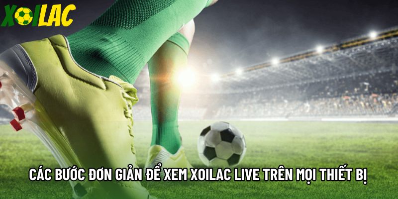 Các bước đơn giản để xem xoilac live trên mọi thiết bị