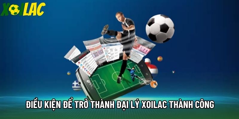 Điều kiện để trở thành đại lý Xoilac thành công Điều kiện để trở thành đại lý Xoilac thành công