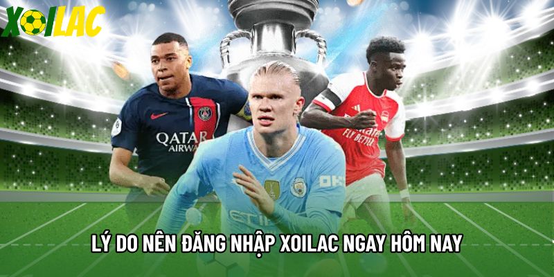 Lý do nên đăng nhập Xoilac ngay hôm nay