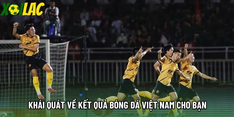 Khái quát về kết quả bóng đá Việt Nam cho bạn