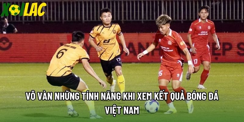 Vô vàn những tính năng khi xem kết quả bóng đá Việt Nam