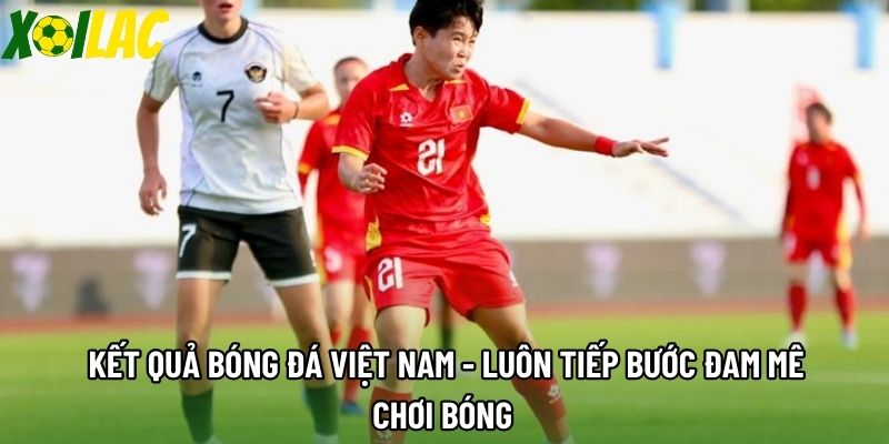 Kết Quả Bóng Đá Việt Nam - Luôn Tiếp Bước Đam Mê Chơi Bóng 