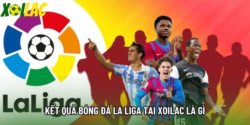 Kết quả bóng đá la liga tại Xoilac là gì
