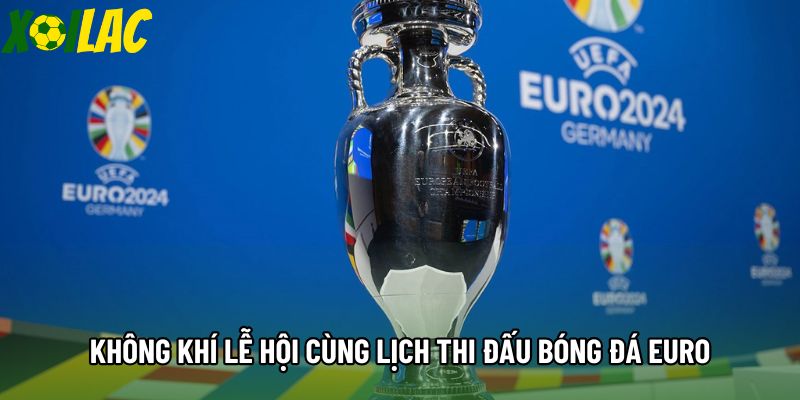 Không khí lễ hội cùng lịch thi đấu bóng đá euro