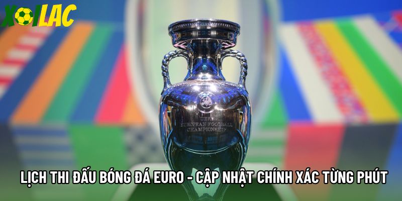 Lịch Thi Đấu Bóng Đá Euro - Cập Nhật Chính Xác Từng Phút