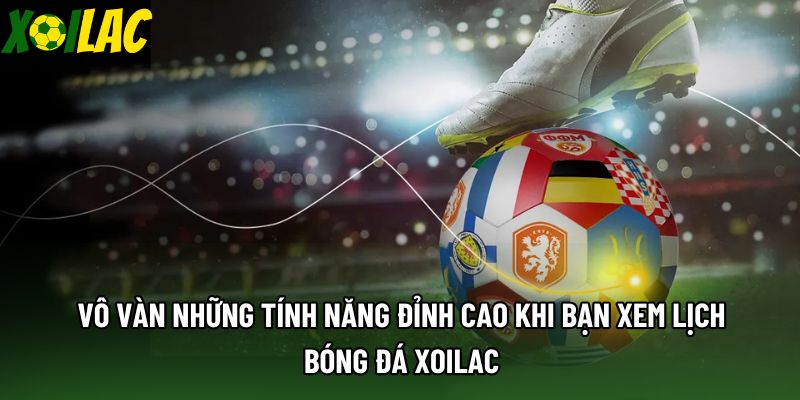 Vô vàn những tính năng đỉnh cao khi bạn xem lịch bóng đá Xoilac