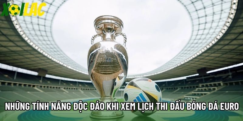 Những tính năng độc đáo khi xem lịch thi đấu bóng đá Euro Những tính năng độc đáo khi xem lịch thi đấu bóng đá Euro