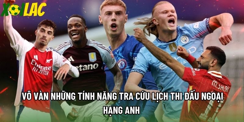 Vô vàn những tính năng tra cứu lịch thi đấu Ngoại Hạng Anh 