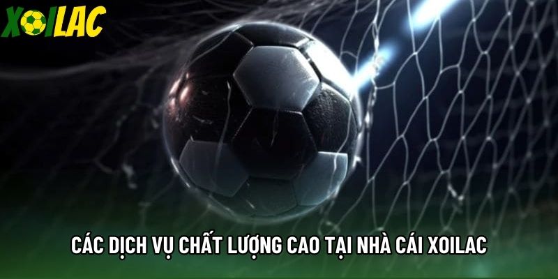 Các dịch vụ chất lượng cao tại nhà cái Xoilac