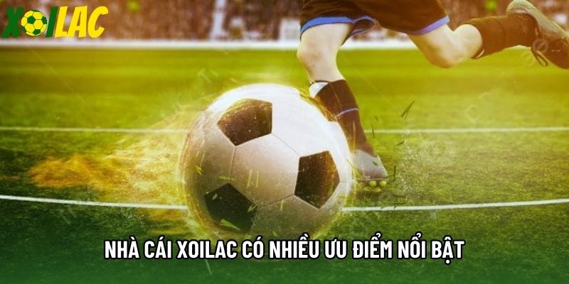Nhà cái Xoilac có nhiều ưu điểm nổi bật
