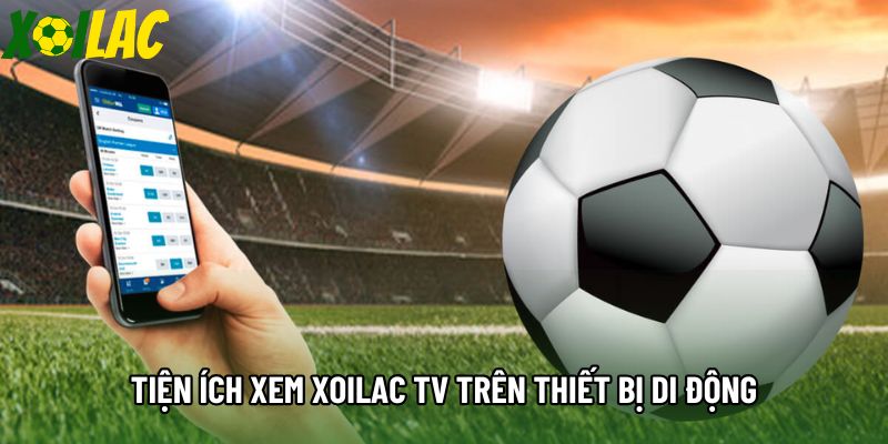 Tiện ích xem xoilac tv trên thiết bị di động