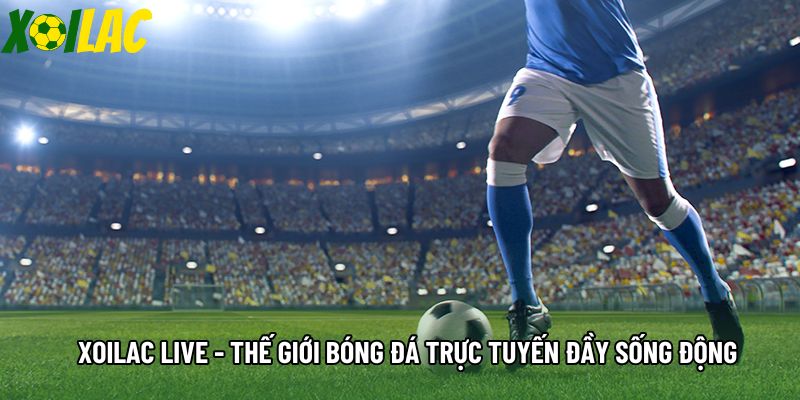 Xoilac Live - Thế Giới Bóng Đá Trực Tuyến Đầy Sống Động